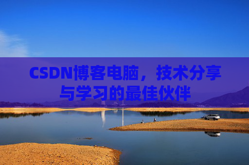 CSDN博客电脑，技术分享与学习的最佳伙伴