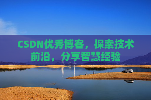 CSDN优秀博客，探索技术前沿，分享智慧经验